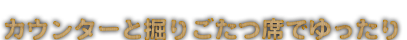 カウンターと掘りごたつ席でゆったり