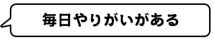 毎日やりがいがある